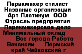 Парикмахер-стилист › Название организации ­ Арт Платинум, ООО › Отрасль предприятия ­ Парикмахерское дело › Минимальный оклад ­ 17 500 - Все города Работа » Вакансии   . Пермский край,Чайковский г.